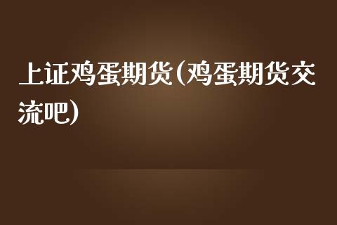 上证鸡蛋期货(鸡蛋期货交流吧)_https://www.yunyouns.com_期货行情_第1张