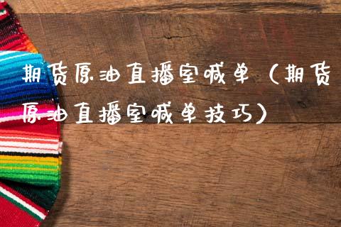 期货原油直播室喊单（期货原油直播室喊单技巧）_https://www.yunyouns.com_期货直播_第1张