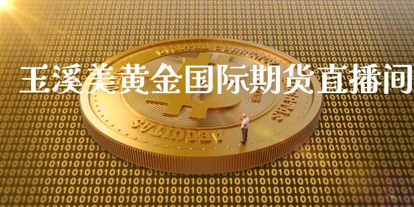 玉溪美黄金国际期货直播间_https://www.yunyouns.com_期货直播_第1张