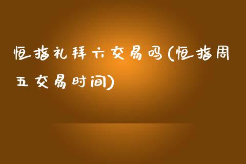 恒指礼拜六交易吗(恒指周五交易时间)_https://www.yunyouns.com_股指期货_第1张