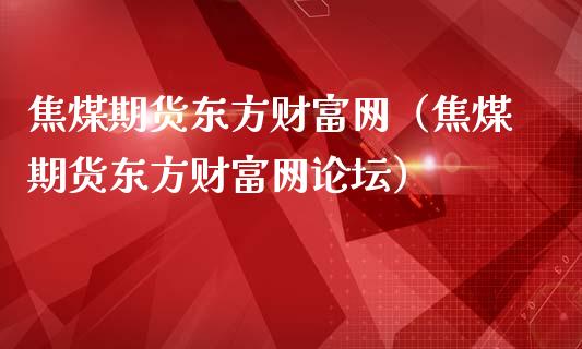 焦煤期货东方财富网（焦煤期货东方财富网）_https://www.yunyouns.com_期货行情_第1张