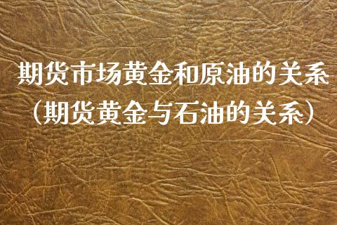 期货市场黄金和原油的关系（期货黄金与石油的关系）_https://www.yunyouns.com_期货直播_第1张