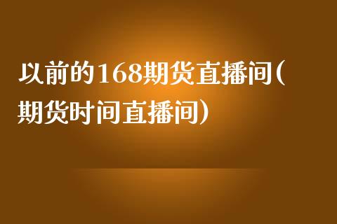 以前的168期货直播间(期货时间直播间)_https://www.yunyouns.com_期货行情_第1张