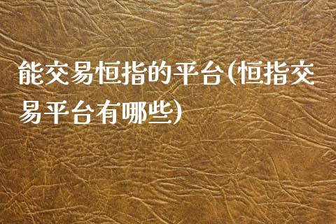 能交易恒指的平台(恒指交易平台有哪些)_https://www.yunyouns.com_期货行情_第1张