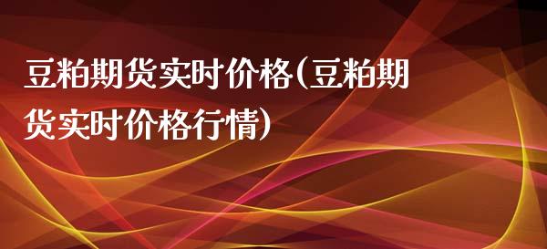 豆粕期货实时价格(豆粕期货实时价格行情)_https://www.yunyouns.com_股指期货_第1张