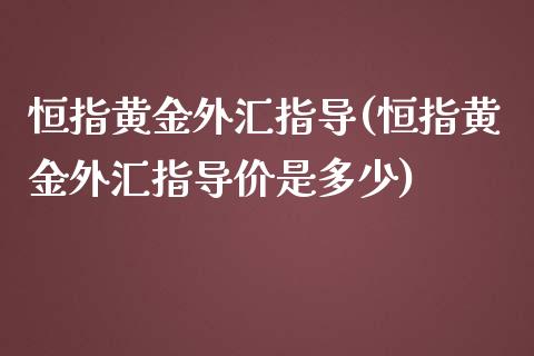 恒指黄金外汇指导(恒指黄金外汇指导价是多少)_https://www.yunyouns.com_恒生指数_第1张