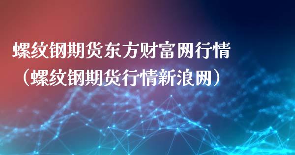 螺纹钢期货东方财富网行情（螺纹钢期货行情新浪网）_https://www.yunyouns.com_期货行情_第1张