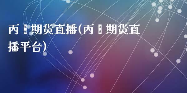 丙烯期货直播(丙烯期货直播平台)_https://www.yunyouns.com_期货行情_第1张