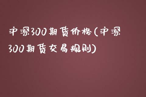 沪深300期货价格(沪深300期货交易规则)_https://www.yunyouns.com_恒生指数_第1张