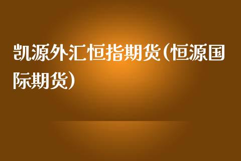 凯源外汇恒指期货(恒源国际期货)_https://www.yunyouns.com_期货行情_第1张