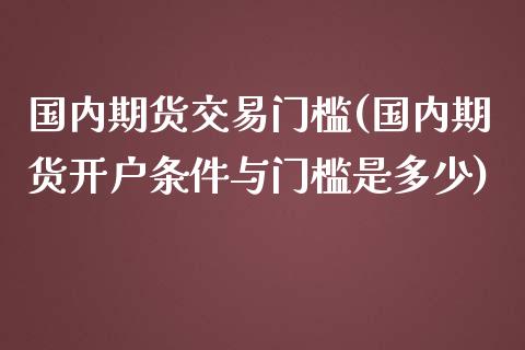 国内期货交易门槛(国内期货开户条件与门槛是多少)_https://www.yunyouns.com_恒生指数_第1张