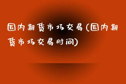 国内期货市场交易(国内期货市场交易时间)_https://www.yunyouns.com_恒生指数_第1张