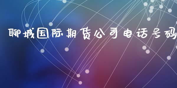 聊城国际期货公司电话号码_https://www.yunyouns.com_股指期货_第1张