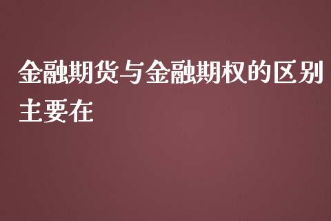 金融期货与金融期权的区别主要在_https://www.yunyouns.com_期货直播_第1张