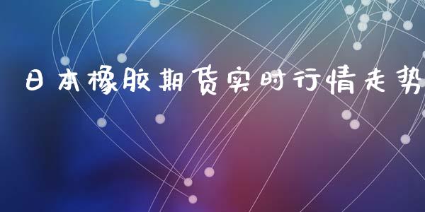 日本橡胶期货实时行情走势_https://www.yunyouns.com_期货行情_第1张