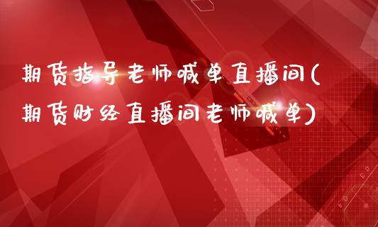 期货指导老师喊单直播间(期货财经直播间老师喊单)_https://www.yunyouns.com_期货行情_第1张