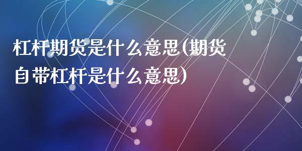 杠杆期货是什么意思(期货自带杠杆是什么意思)_https://www.yunyouns.com_期货直播_第1张