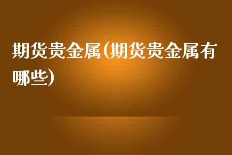 期货贵金属(期货贵金属有哪些)_https://www.yunyouns.com_期货直播_第1张