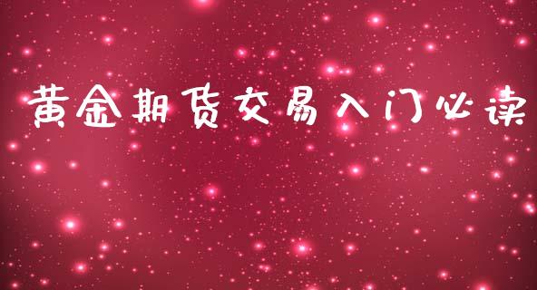 黄金期货交易入门必读_https://www.yunyouns.com_期货直播_第1张