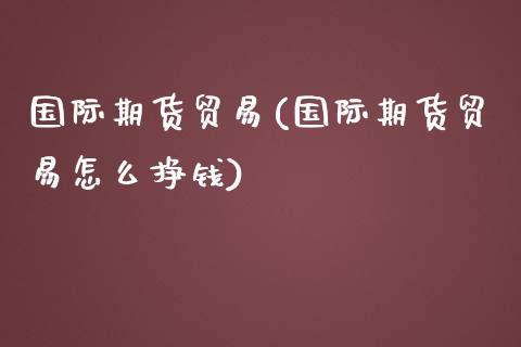 国际期货贸易(国际期货贸易怎么挣钱)_https://www.yunyouns.com_期货直播_第1张