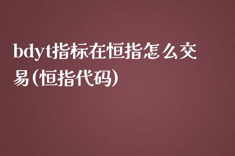 bdyt指标在恒指怎么交易(恒指代码)_https://www.yunyouns.com_股指期货_第1张