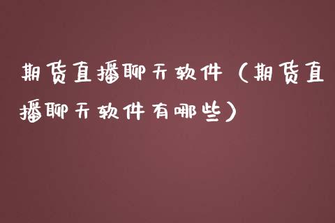 期货直播聊天软件（期货直播聊天软件有哪些）_https://www.yunyouns.com_股指期货_第1张