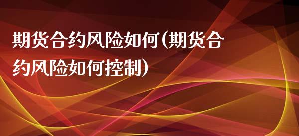 期货合约风险如何(期货合约风险如何控制)_https://www.yunyouns.com_股指期货_第1张