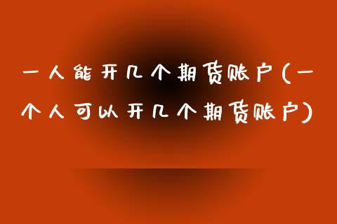 一人能开几个期货账户(一个人可以开几个期货账户)_https://www.yunyouns.com_期货行情_第1张