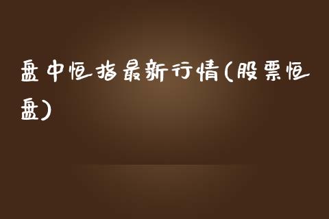 盘中恒指最新行情(股票恒盘)_https://www.yunyouns.com_期货直播_第1张