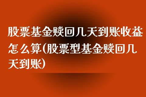 股票基金赎回几天到账收益怎么算(股票型基金赎回几天到账)_https://www.yunyouns.com_期货行情_第1张