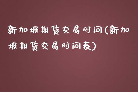 新加坡期货交易时间(新加坡期货交易时间表)_https://www.yunyouns.com_期货直播_第1张