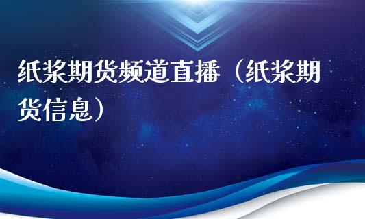 纸浆期货频道直播（纸浆期货信息）_https://www.yunyouns.com_期货行情_第1张