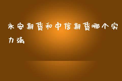 期货和中信期货哪个实力强_https://www.yunyouns.com_股指期货_第1张