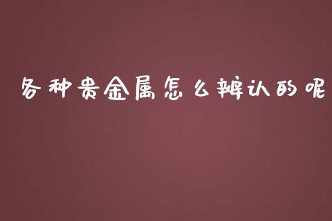 各种贵金属怎么辨认的呢_https://www.yunyouns.com_期货行情_第1张