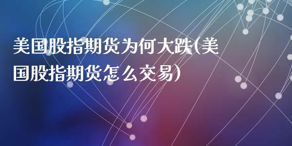 美国股指期货为何大跌(美国股指期货怎么交易)_https://www.yunyouns.com_恒生指数_第1张