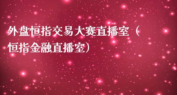 外盘恒指交易大赛直播室（恒指金融直播室）_https://www.yunyouns.com_期货直播_第1张