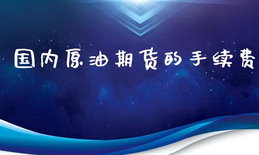 国内原油期货的手续费_https://www.yunyouns.com_期货行情_第1张