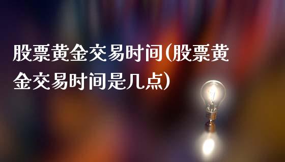 股票黄金交易时间(股票黄金交易时间是几点)_https://www.yunyouns.com_股指期货_第1张