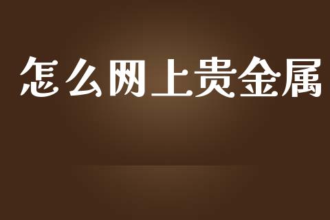 怎么网上贵金属_https://www.yunyouns.com_期货直播_第1张