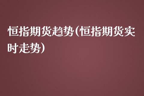 恒指期货趋势(恒指期货实时走势)_https://www.yunyouns.com_期货直播_第1张