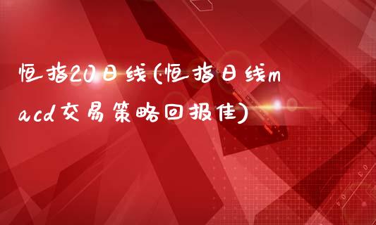 恒指20日线(恒指日线macd交易策略回报佳)_https://www.yunyouns.com_股指期货_第1张