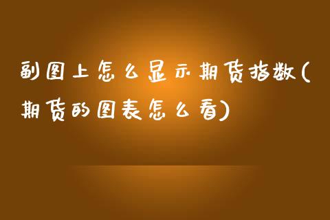 副图上怎么显示期货指数(期货的图表怎么看)_https://www.yunyouns.com_恒生指数_第1张