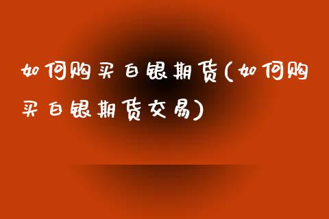 如何购买白银期货(如何购买白银期货交易)_https://www.yunyouns.com_股指期货_第1张