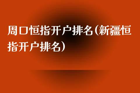 周口恒指开户排名(新疆恒指开户排名)_https://www.yunyouns.com_期货直播_第1张