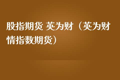 股指期货 财（财情指数期货）_https://www.yunyouns.com_期货直播_第1张