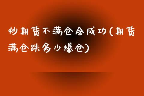 炒期货不满仓会成功(期货满仓跌多少爆仓)_https://www.yunyouns.com_期货行情_第1张