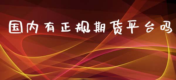 国内有正规期货平台吗_https://www.yunyouns.com_期货直播_第1张