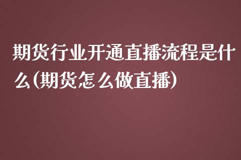 期货行业开通直播流程是什么(期货怎么做直播)_https://www.yunyouns.com_股指期货_第1张