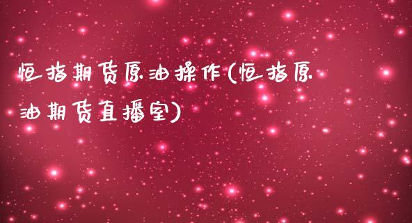 恒指期货原油操作(恒指原油期货直播室)_https://www.yunyouns.com_期货直播_第1张