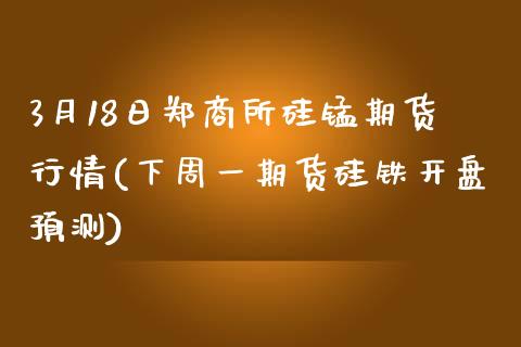 3月18日郑商所硅锰期货行情(下周一期货硅铁开盘预测)_https://www.yunyouns.com_恒生指数_第1张